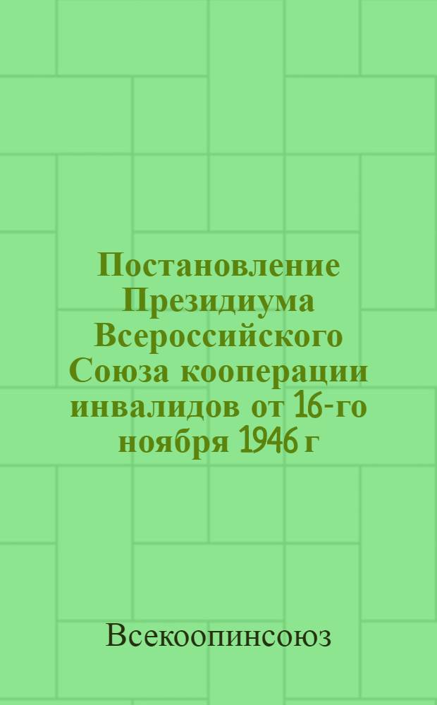 Постановление Президиума Всероссийского Союза кооперации инвалидов от 16-го ноября 1946 г. № 394