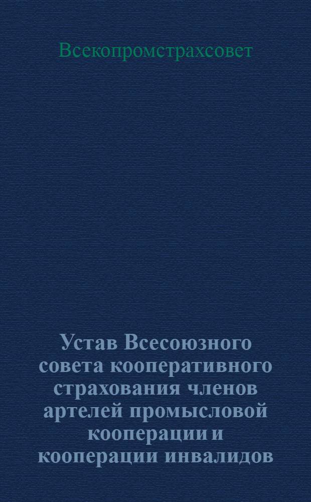 Устав Всесоюзного совета кооперативного страхования членов артелей промысловой кооперации и кооперации инвалидов (Всекопромстрахсовет) : Утв. Центропромсоветом 9/I 1953 г.