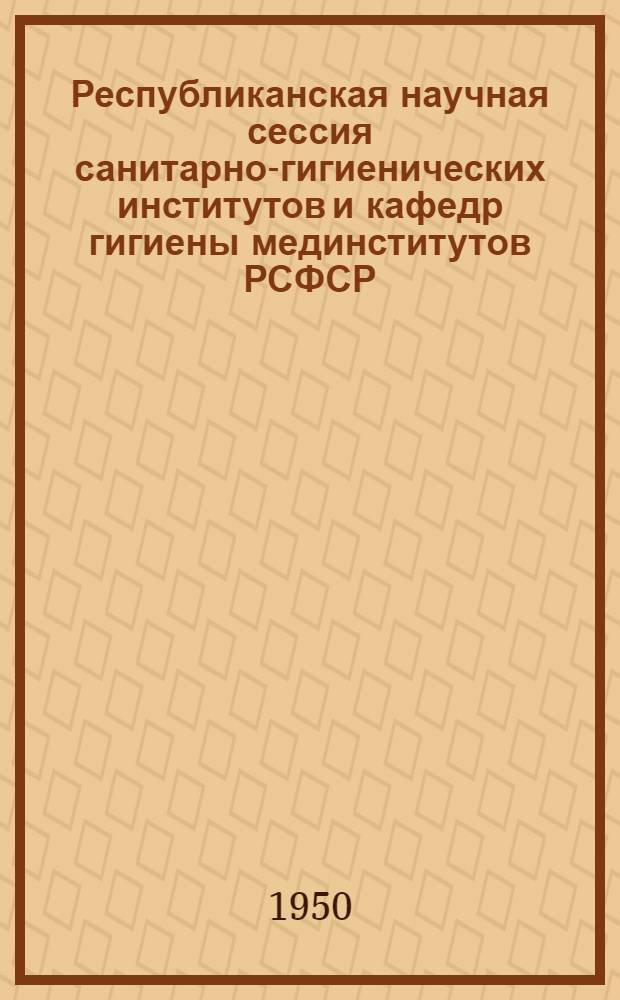 Республиканская научная сессия санитарно-гигиенических институтов и кафедр гигиены мединститутов РСФСР : Материалы