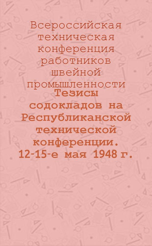 Тезисы содокладов на Республиканской технической конференции. 12-15-е мая 1948 г.