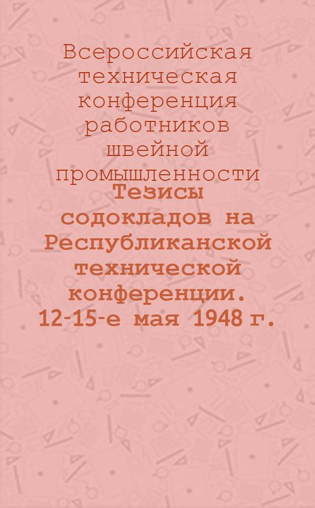 Тезисы содокладов на Республиканской технической конференции. 12-15-е мая 1948 г.