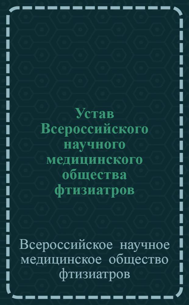 Устав Всероссийского научного медицинского общества фтизиатров : Утв. М-вом здравоохранения РСФСР 31/X 1956 г.