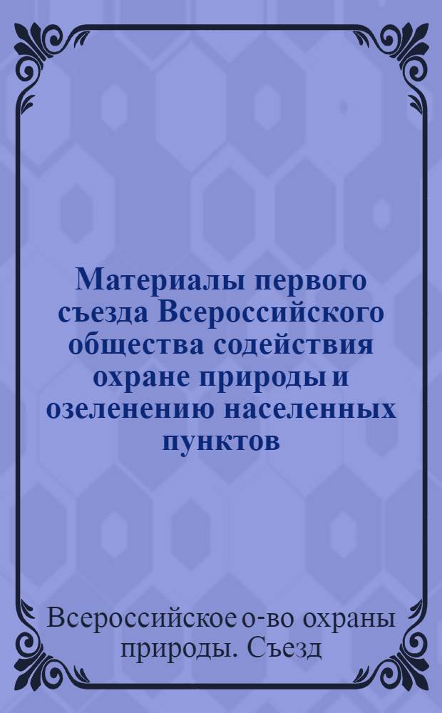 Материалы первого съезда Всероссийского общества содействия охране природы и озеленению населенных пунктов, проходившего 15-17 августа 1955 г. в Москве