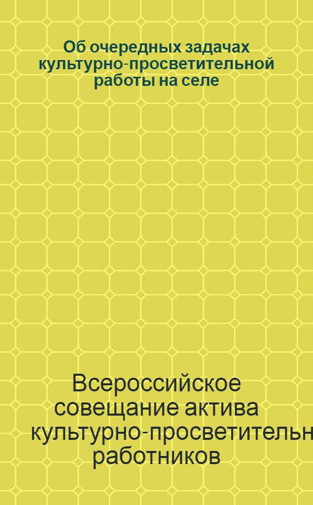 Об очередных задачах культурно-просветительной работы на селе : (Резолюция Совещания актива культ.-просвет. работников РСФСР 12-14 июля 1950 г.)