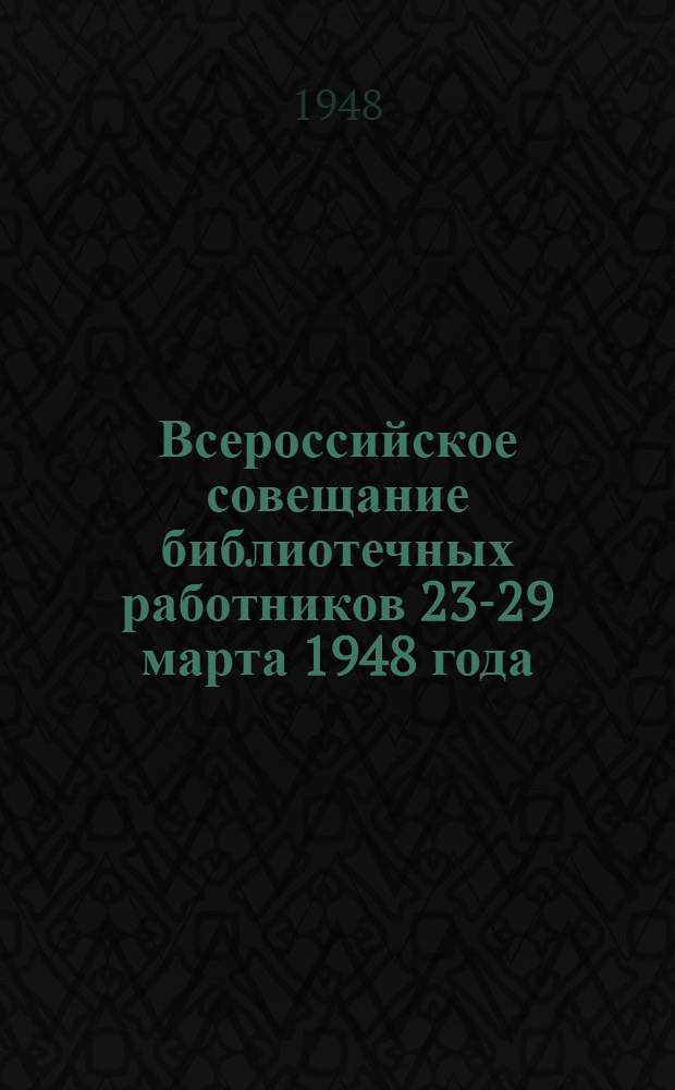 Всероссийское совещание библиотечных работников 23-29 марта 1948 года : Материалы