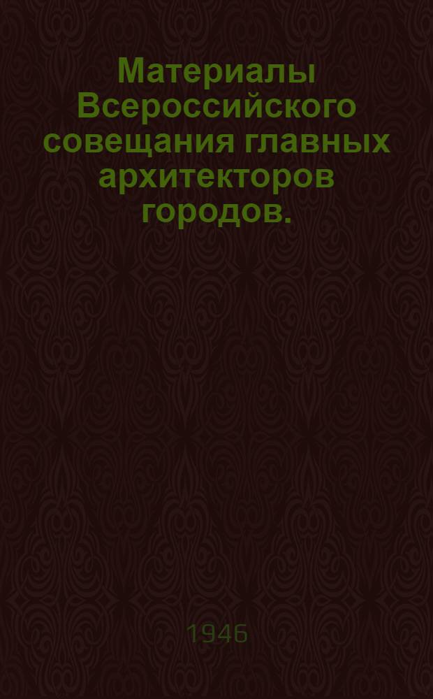 Материалы Всероссийского совещания главных архитекторов городов. (2-6-го июля 1945 г.)