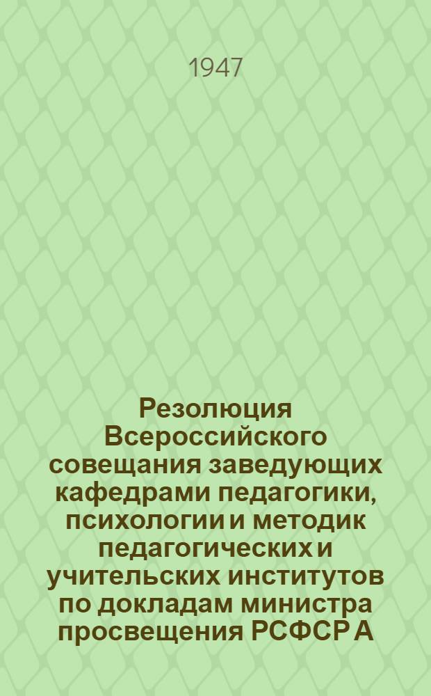 Резолюция Всероссийского совещания заведующих кафедрами педагогики, психологии и методик педагогических и учительских институтов по докладам министра просвещения РСФСР А.Г. Калашникова на тему "Задачи школы и улучшение педагогической подготовки учителей, заместителя начальника Главного управления высших учебных заведений профессора И.Т. Огородникова на тему "Повышение идейного и теоретического уровня преподавания педагогических дисциплин в педагогических и учительских институтах, вице-президента АПН профессора К.Н. Корнилова на тему "Состояние и задачи научно-исследовательской работы по педагогическим наукам в педагогических и учительских институтах"