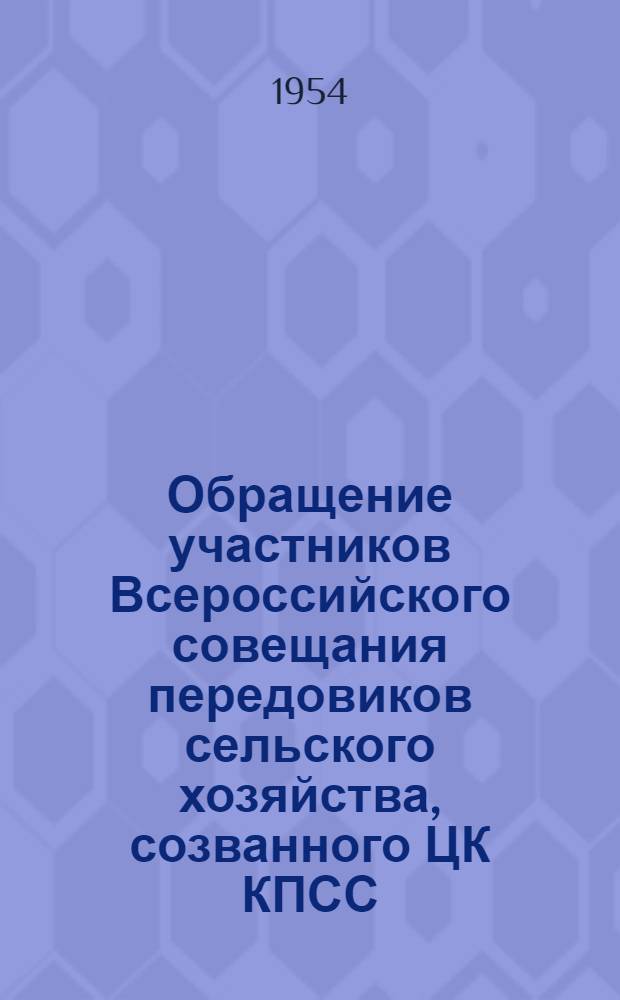 Обращение участников Всероссийского совещания передовиков сельского хозяйства, созванного ЦК КПСС, Советом Министров СССР и Советом Министров РСФСР : Ко всем колхозникам и колхозницам, работникам МТС и специалистам сельского хозяйства Российской Советской Федеративной Социалистической Республики