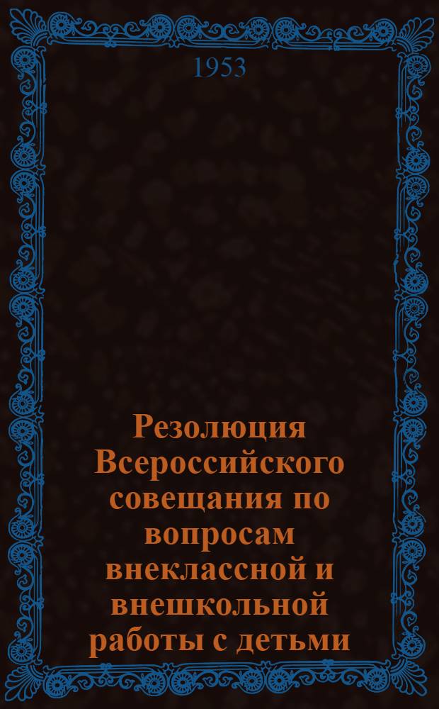 Резолюция Всероссийского совещания по вопросам внеклассной и внешкольной работы с детьми. 10-14 сентября 1952 г.