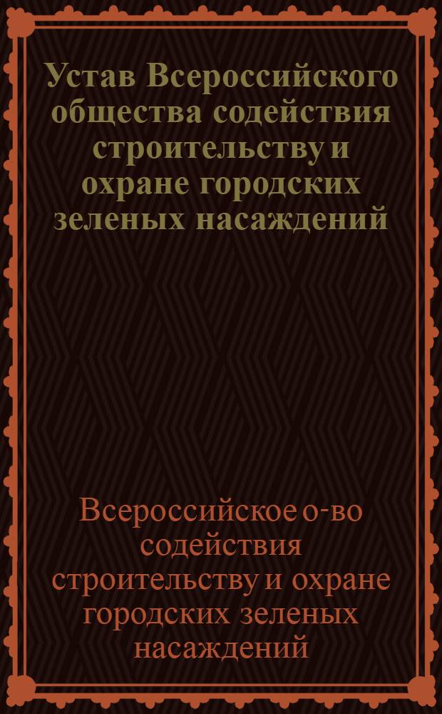Устав Всероссийского общества содействия строительству и охране городских зеленых насаждений : Утв. М-вом коммун. хозяйства РСФСР 15/I 1948 г