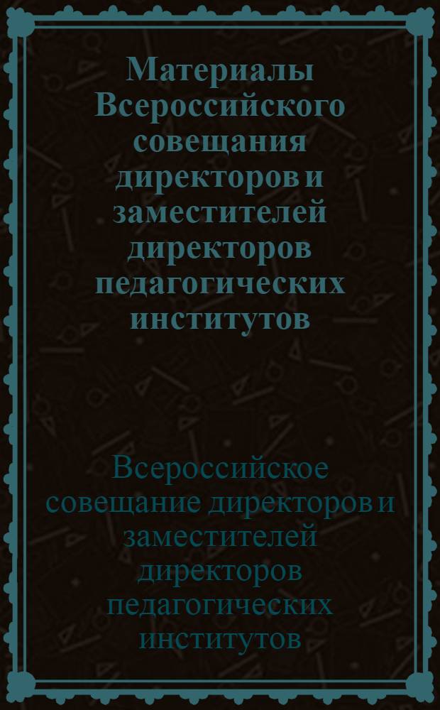 Материалы Всероссийского совещания директоров и заместителей директоров педагогических институтов. (16-19 ноября 1954 г.)