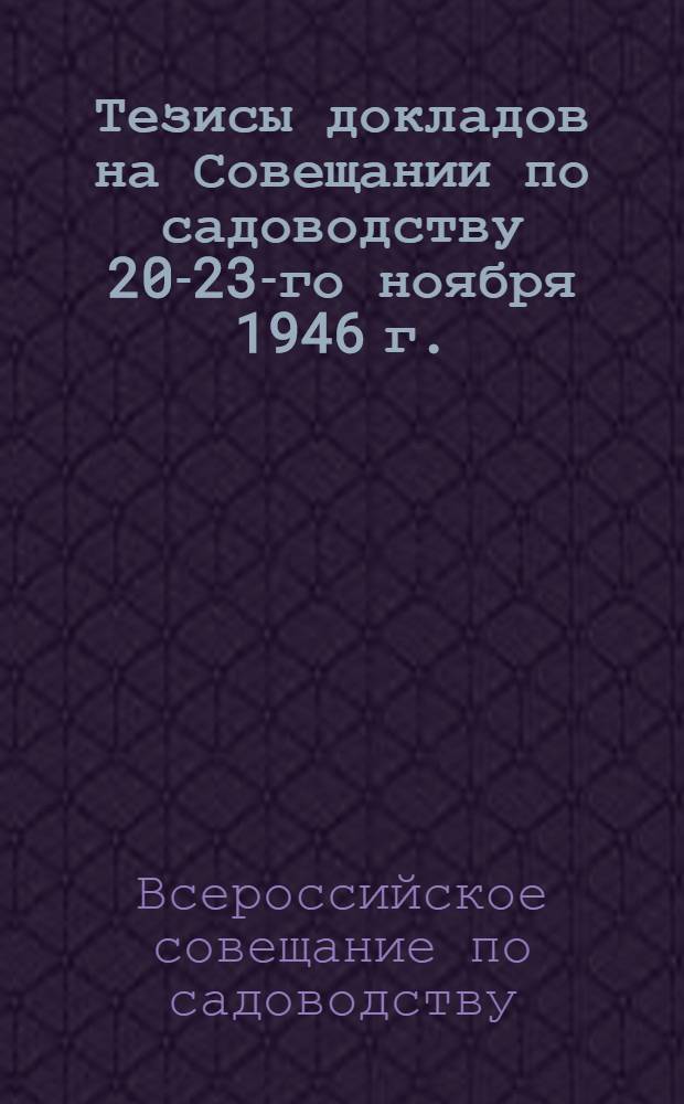 Тезисы докладов на Совещании по садоводству 20-23-го ноября 1946 г.