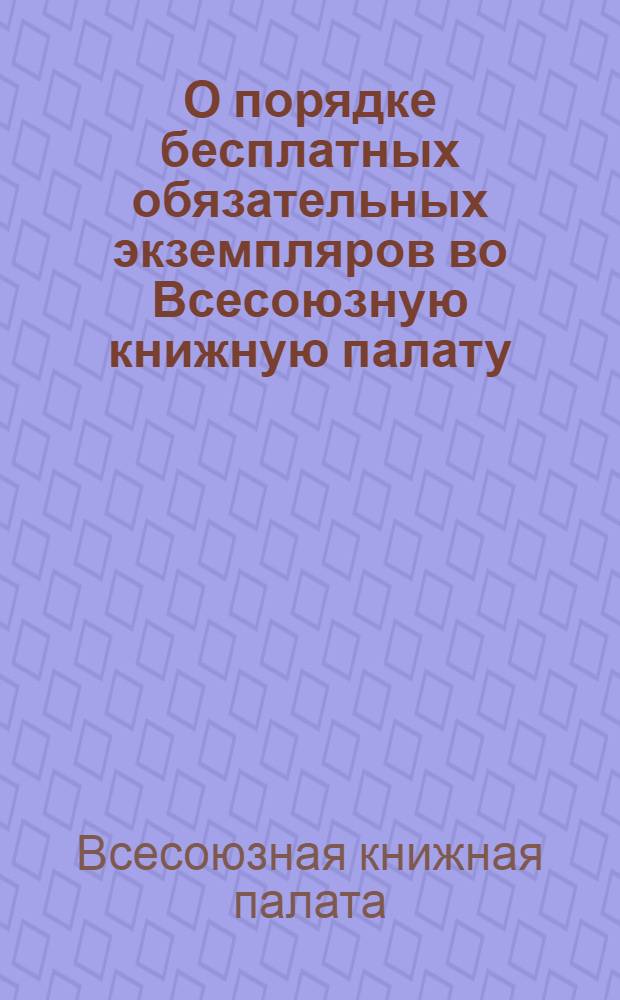 О порядке бесплатных обязательных экземпляров во Всесоюзную книжную палату : Памятка для работников полигр. предприятий РСФСР