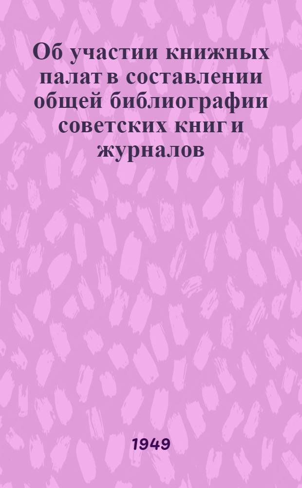 Об участии книжных палат в составлении общей библиографии советских книг и журналов : (Инструктивное письмо). 28-е апр. 1949 г.