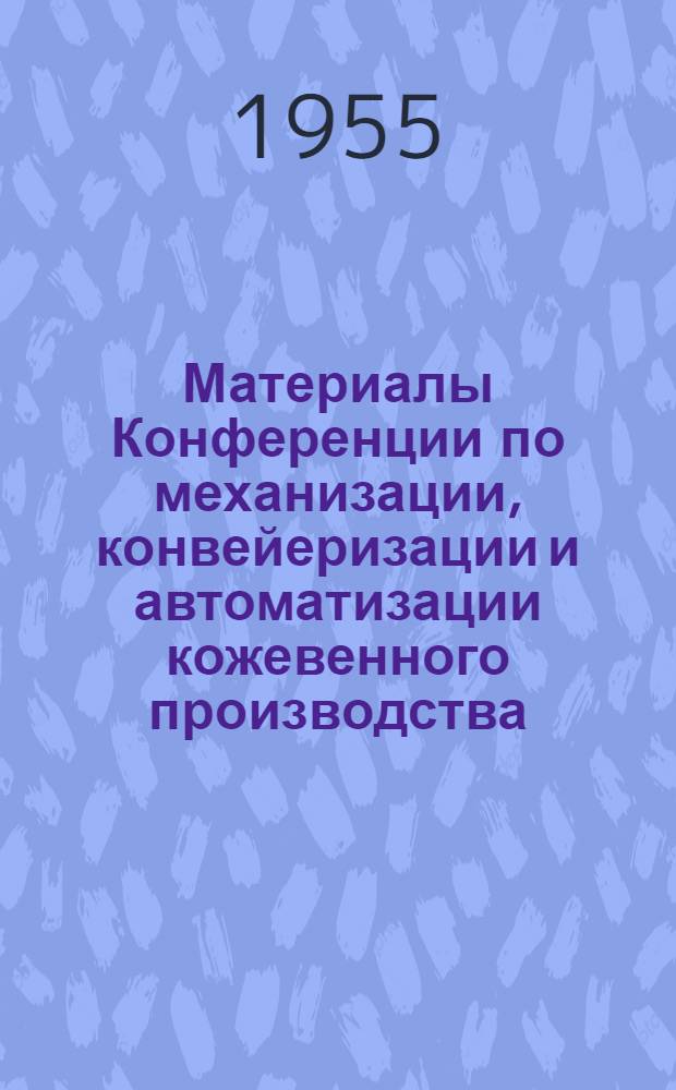 Материалы Конференции по механизации, конвейеризации и автоматизации кожевенного производства