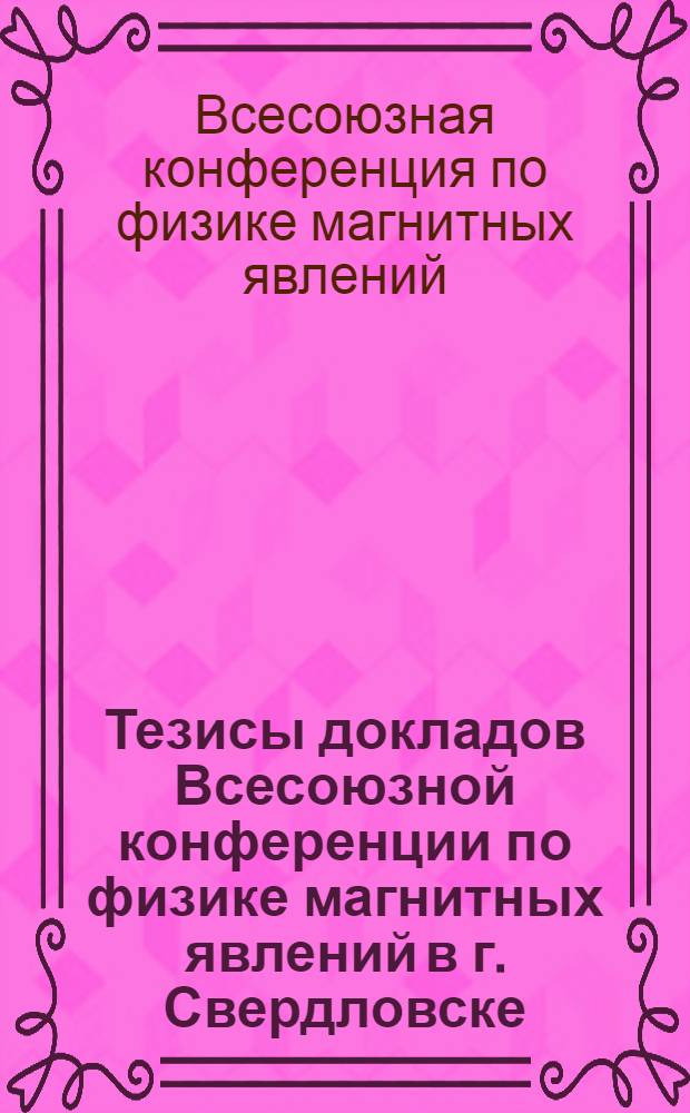 Тезисы докладов Всесоюзной конференции по физике магнитных явлений в г. Свердловске. 9-15 декабря 1946 г.