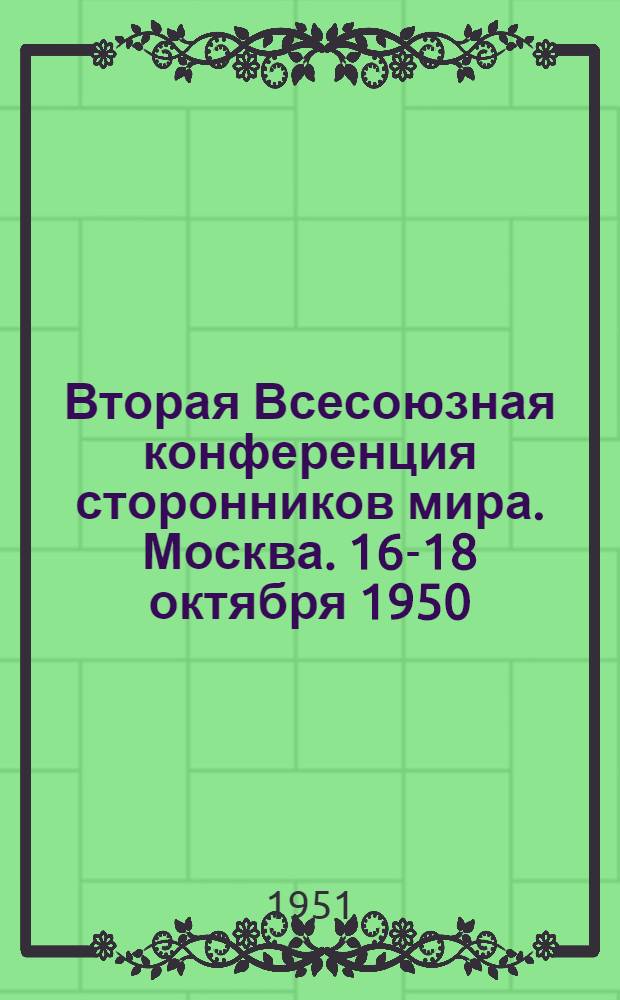 Вторая Всесоюзная конференция сторонников мира. Москва. 16-18 октября 1950 : Материалы