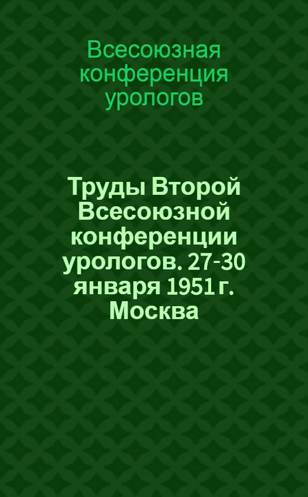 Труды Второй Всесоюзной конференции урологов. 27-30 января 1951 г. Москва