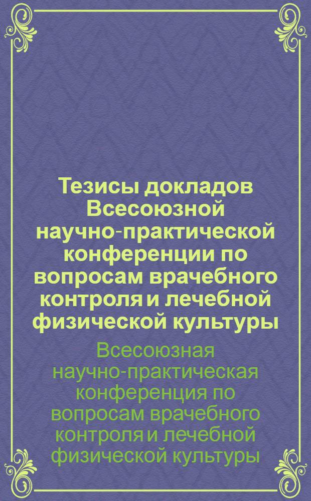 Тезисы докладов Всесоюзной научно-практической конференции по вопросам врачебного контроля и лечебной физической культуры