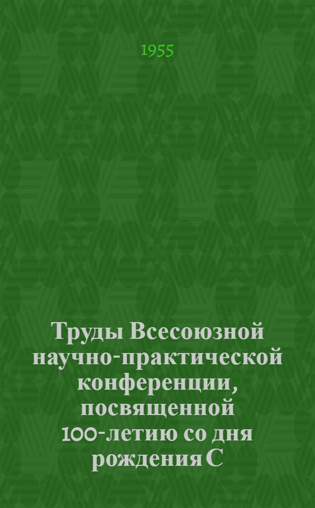 Труды Всесоюзной научно-практической конференции, посвященной 100-летию со дня рождения С.С. Корсакова и актуальным вопросам психиатрии. (20-27 мая 1954 г.)