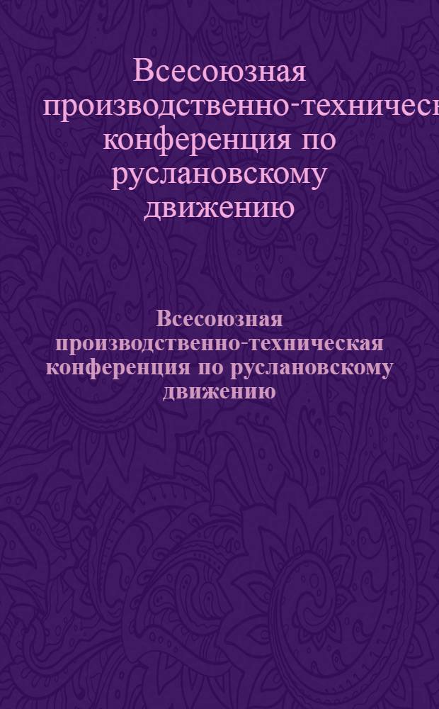 Всесоюзная производственно-техническая конференция по руслановскому движению : Материалы