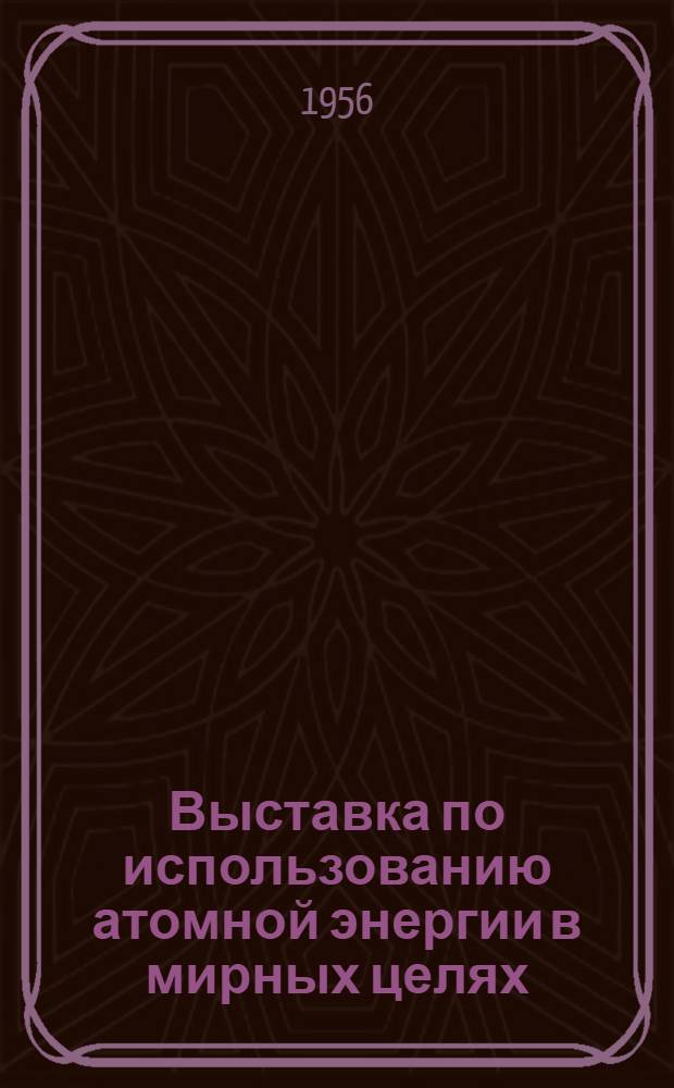 Выставка по использованию атомной энергии в мирных целях : Экспонаты