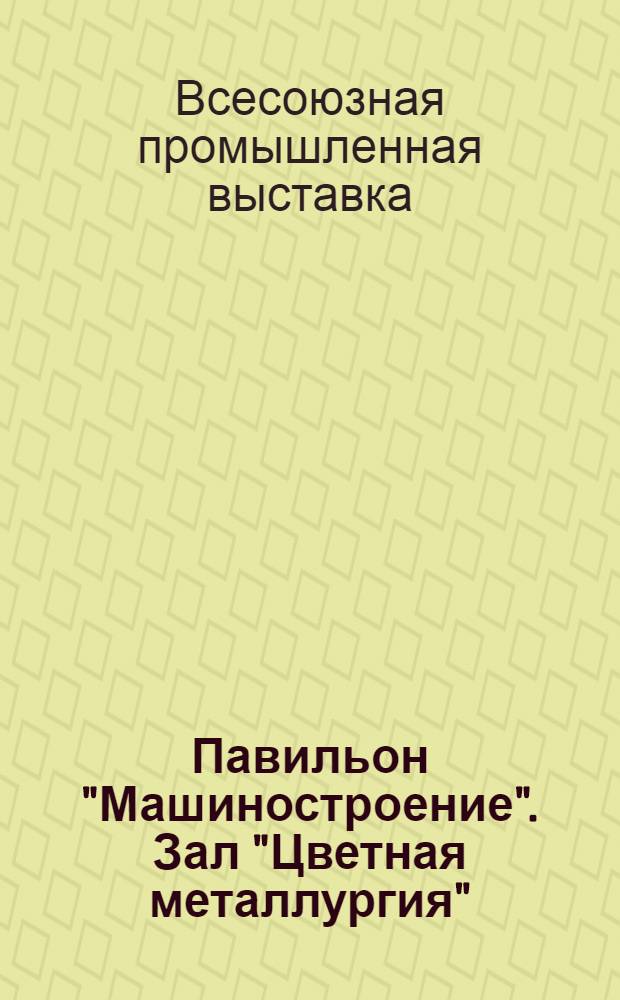 Павильон "Машиностроение". Зал "Цветная металлургия" : Путеводитель