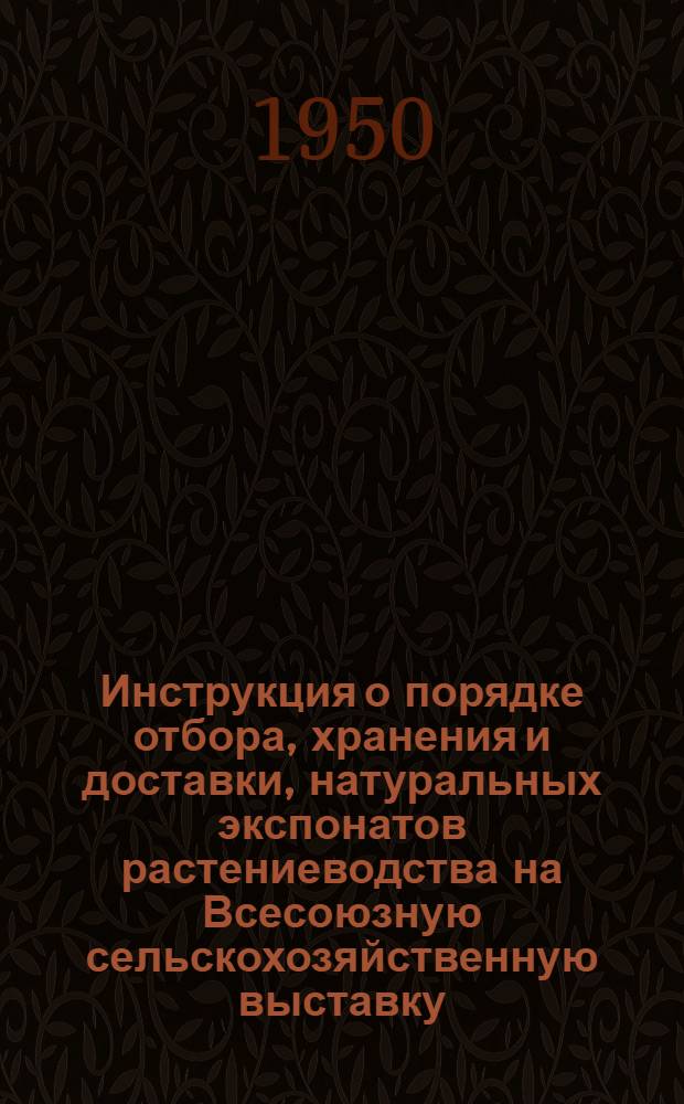 Инструкция о порядке отбора, хранения и доставки, натуральных экспонатов растениеводства на Всесоюзную сельскохозяйственную выставку : Утв. 2/VI 1949 г.