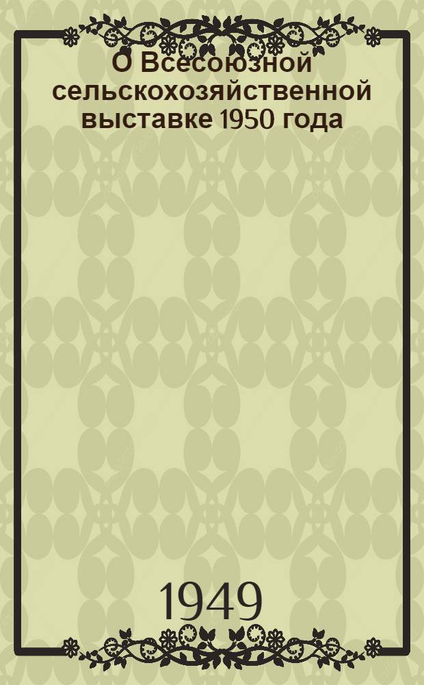 О Всесоюзной сельскохозяйственной выставке 1950 года : Решение № 619 Исполнительного комитета Томского областного совета депутатов трудящихся и показатели для отбора участников по Томской области