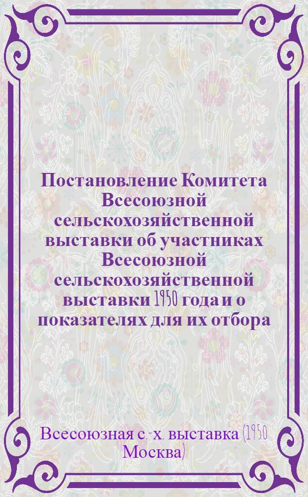 Постановление Комитета Всесоюзной сельскохозяйственной выставки об участниках Всесоюзной сельскохозяйственной выставки 1950 года и о показателях для их отбора : Для Груз. ССР