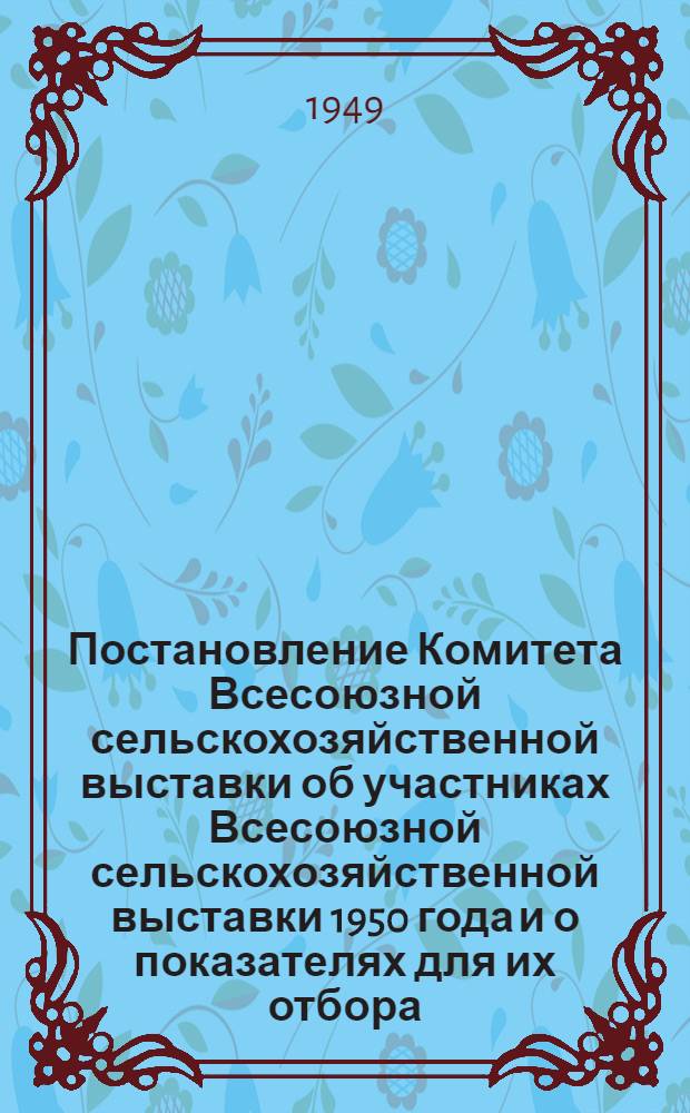 [Постановление Комитета Всесоюзной сельскохозяйственной выставки об участниках Всесоюзной сельскохозяйственной выставки 1950 года и о показателях для их отбора : Утв. 15/I 1949 г. : Выписка..