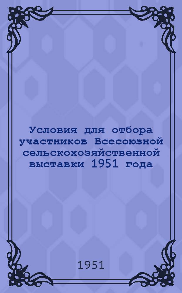 Условия для отбора участников Всесоюзной сельскохозяйственной выставки 1951 года : По Калуж. обл. : Из постановления Гл. ком. Всесоюз. с.-х. выставки