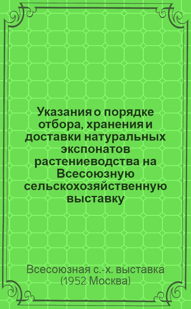 Указания о порядке отбора, хранения и доставки натуральных экспонатов растениеводства на Всесоюзную сельскохозяйственную выставку