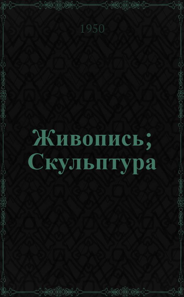 Живопись; Скульптура; Графика: Каталог / Ком по делам искусств при Совете министров СССР. Гос. Третьяковская галерея. Худож. выставка. 1950