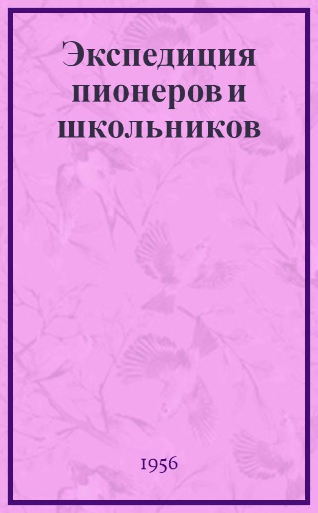 Экспедиция пионеров и школьников : Материалы по проведению Всесоюз. экспедиции пионеров и школьников 1956-1957 гг.
