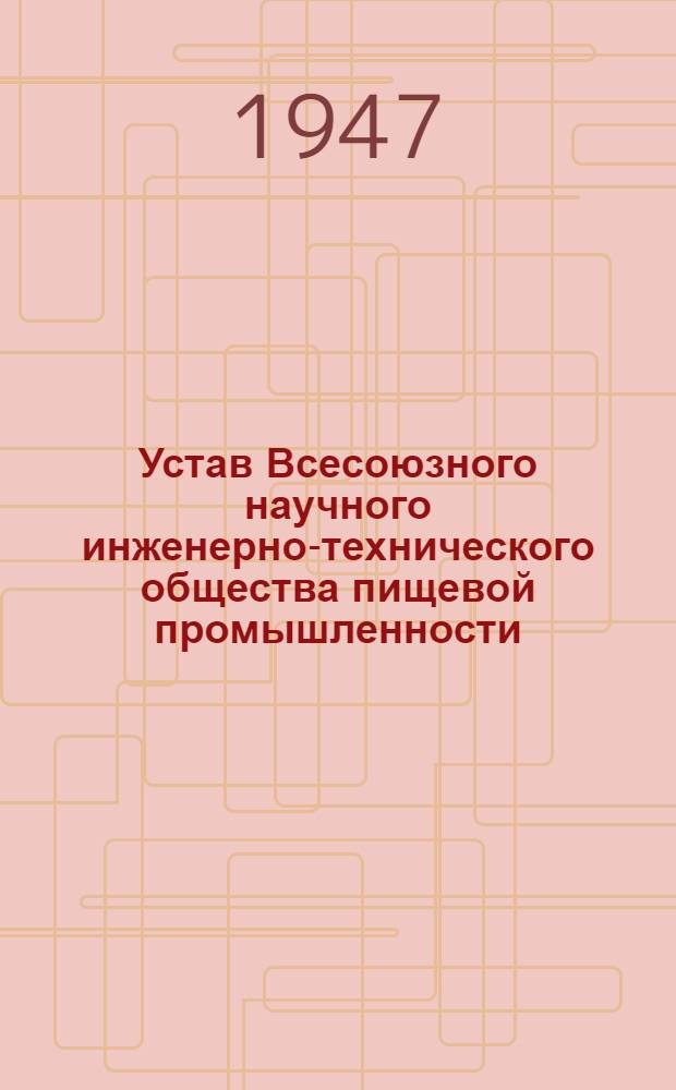 Устав Всесоюзного научного инженерно-технического общества пищевой промышленности : Утв. М-вом пищевой пром-сти СССР 4/VII-1947 г.