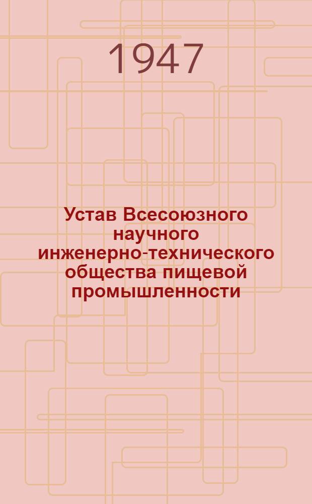 Устав Всесоюзного научного инженерно-технического общества пищевой промышленности : Утв. М-вом пищевой пром-сти СССР 4/VII-1947 г.