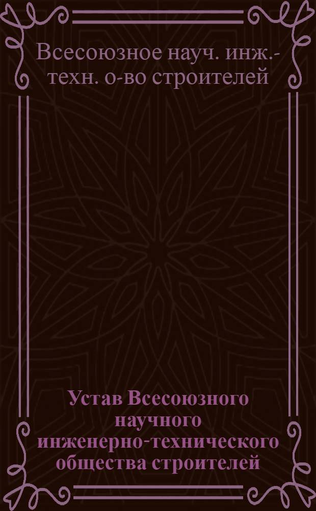 Устав Всесоюзного научного инженерно-технического общества строителей : Утв. 29/VI 1951 г.