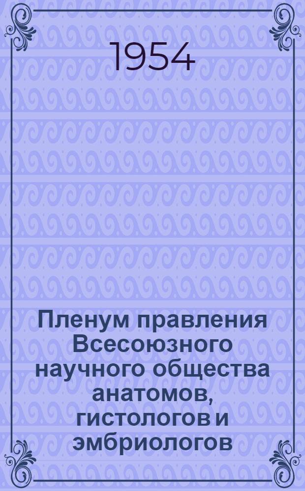 Пленум правления Всесоюзного научного общества анатомов, гистологов и эмбриологов. 22-26 июня 1954 года : Программа заседаний и тезисы докладов