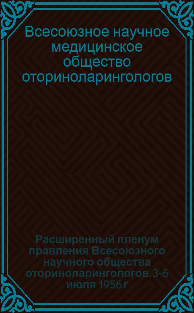 Расширенный пленум правления Всесоюзного научного общества оториноларингологов. 3-6 июля 1956 г. Москва : Тезисы докладов