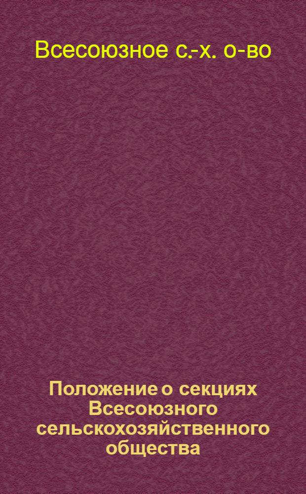 Положение о секциях Всесоюзного сельскохозяйственного общества : Утв. Президиумом Правл. О-ва 12/V-1947 г.