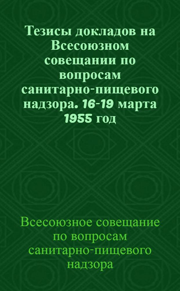 Тезисы докладов на Всесоюзном совещании по вопросам санитарно-пищевого надзора. 16-19 марта 1955 год
