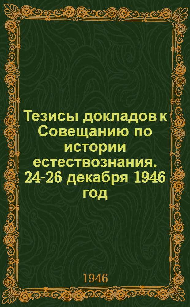 Тезисы докладов к Совещанию по истории естествознания. 24-26 декабря 1946 год