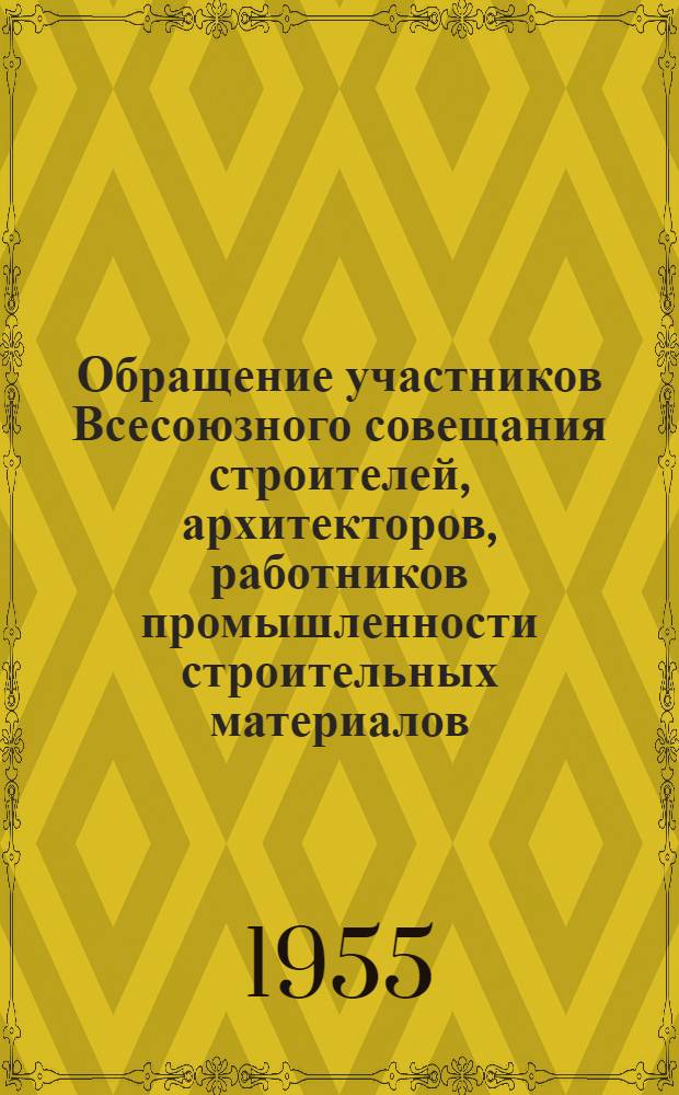 Обращение участников Всесоюзного совещания строителей, архитекторов, работников промышленности строительных материалов, строительного и дорожного машиностроения, проектных и научно-исследовательских организаций, созванного ЦК КПСС и Советом Министров СССР, ко всем работникам строительной индустрии