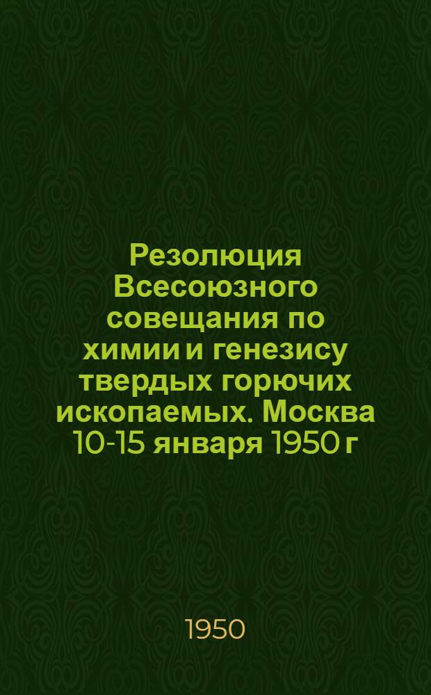Резолюция Всесоюзного совещания по химии и генезису твердых горючих ископаемых. Москва 10-15 января 1950 г.