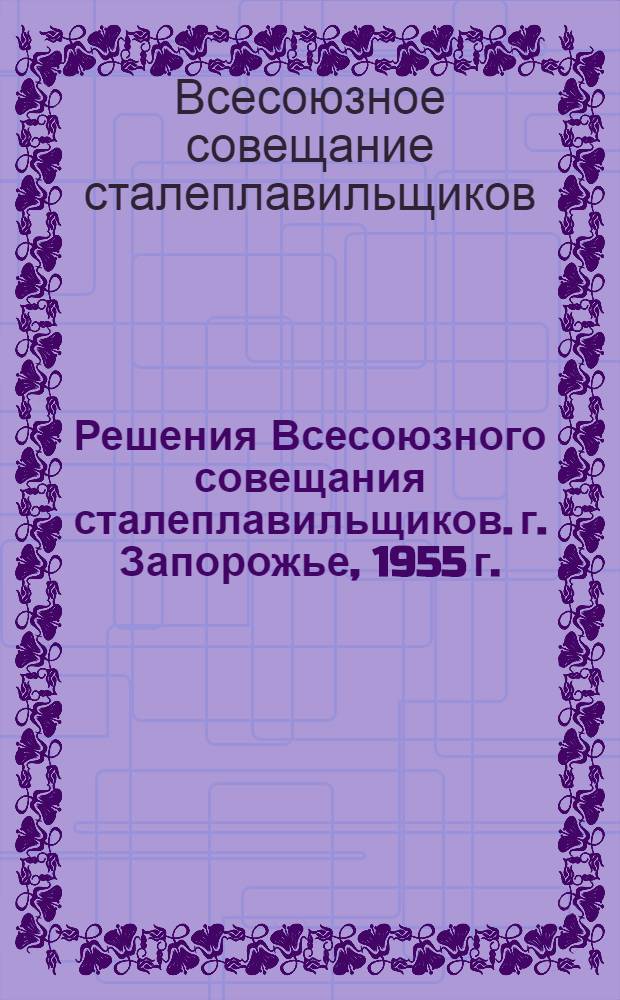 Решения Всесоюзного совещания сталеплавильщиков. г. Запорожье, 1955 г.