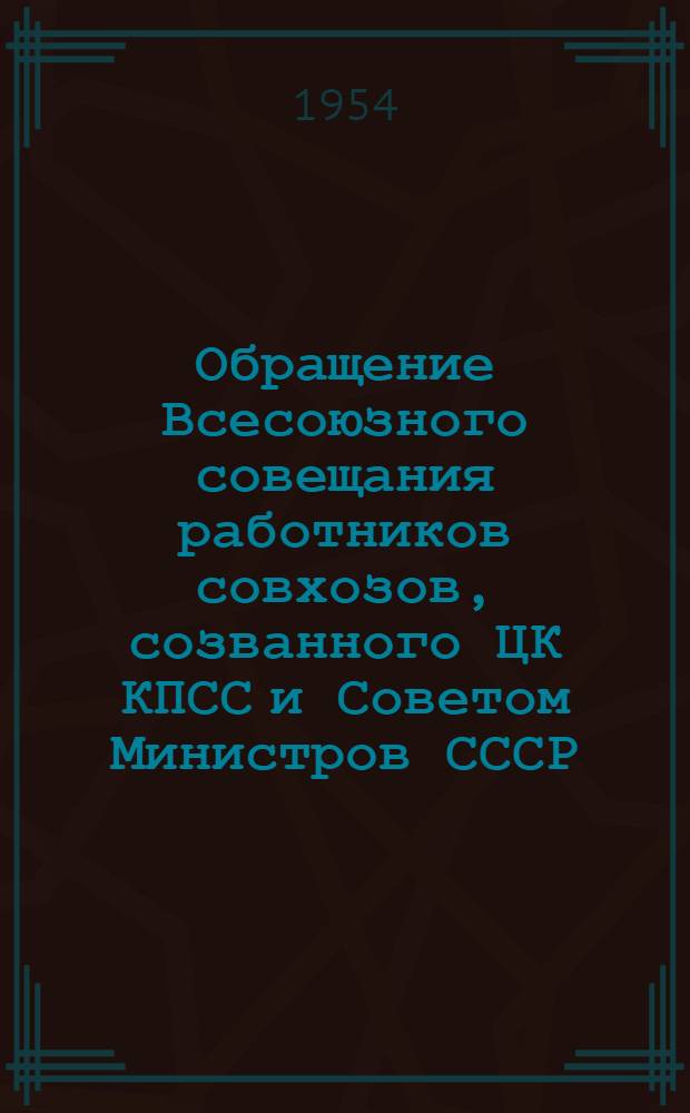 Обращение Всесоюзного совещания работников совхозов, созванного ЦК КПСС и Советом Министров СССР : Ко всем рабочим, работницам, специалистам и служащим совхозов