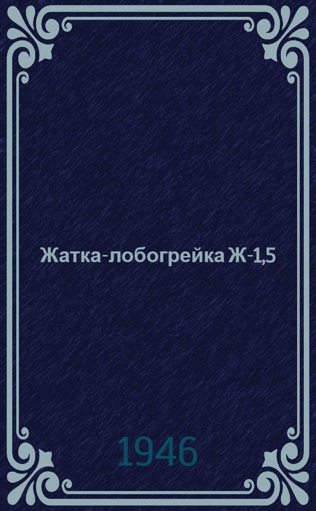 Жатка-лобогрейка Ж-1,5 : Руководство по сборке и уходу за машиной