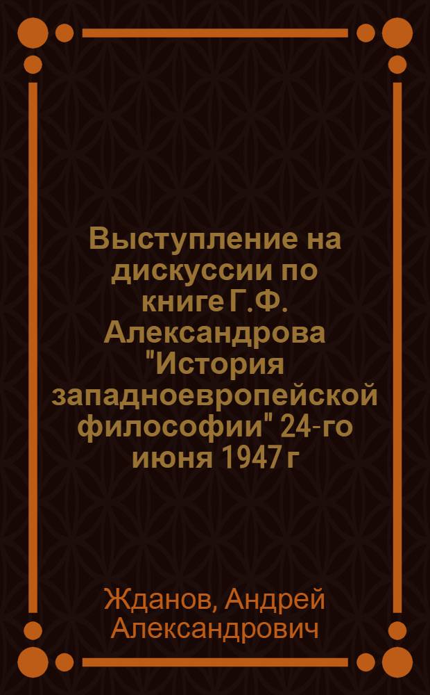 Выступление на дискуссии по книге Г.Ф. Александрова "История западноевропейской философии" 24-го июня 1947 г.