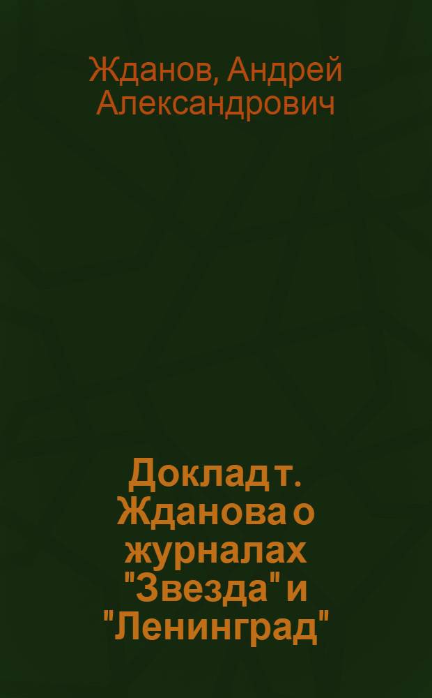 Доклад т. Жданова о журналах "Звезда" и "Ленинград" : Сокр. и обобщ. стенограмма докладов т. Жданова на собрании парт. актива и на собрании писателей в Ленинграде